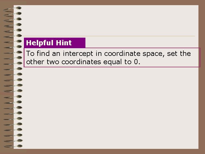 Helpful Hint To find an intercept in coordinate space, set the other two coordinates Helpful Hint To find an intercept in coordinate space, set the other two coordinates
