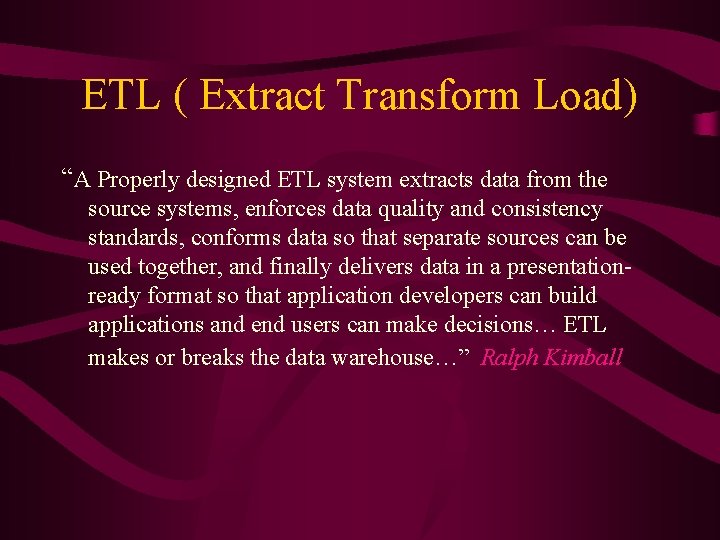 ETL ( Extract Transform Load) “A Properly designed ETL system extracts data from the