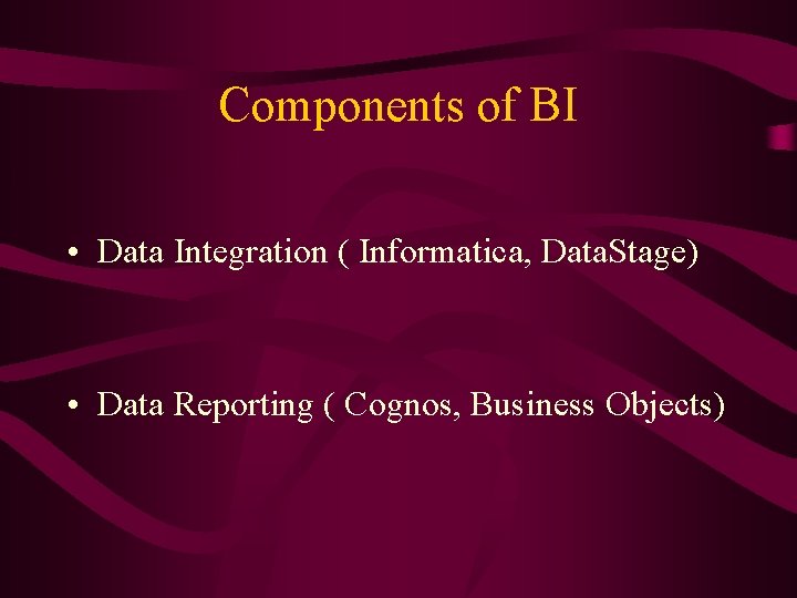 Components of BI • Data Integration ( Informatica, Data. Stage) • Data Reporting (