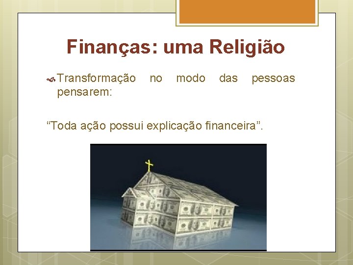 Finanças: uma Religião Transformação no modo das pessoas pensarem: “Toda ação possui explicação financeira”.