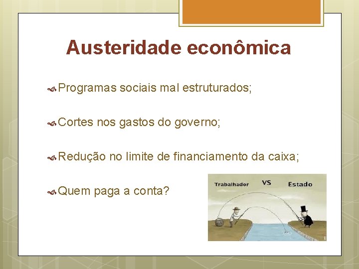 Austeridade econômica Programas Cortes nos gastos do governo; Redução Quem sociais mal estruturados; no