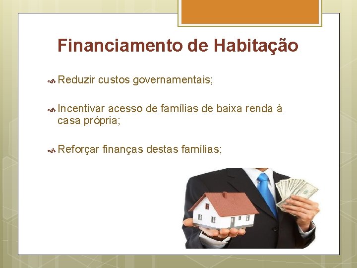 Financiamento de Habitação Reduzir custos governamentais; Incentivar acesso de famílias de baixa renda à