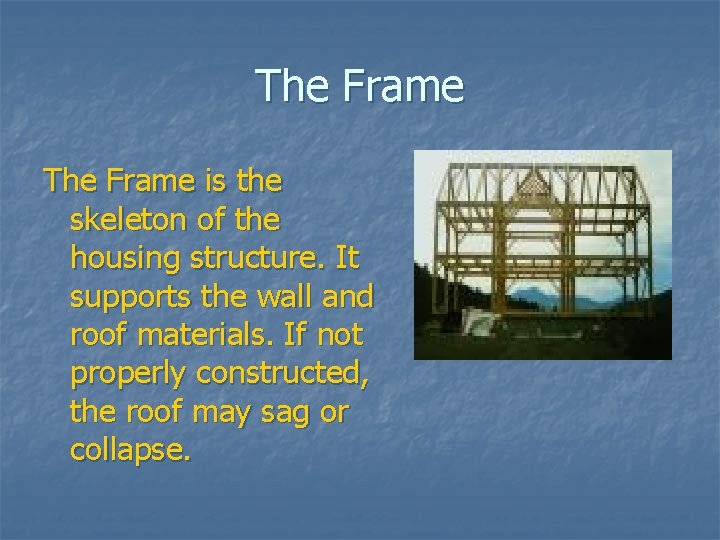 The Frame is the skeleton of the housing structure. It supports the wall and