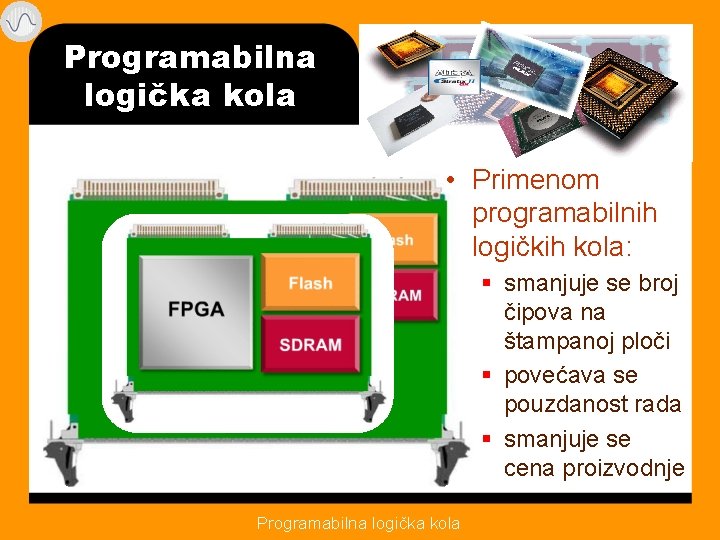 Programabilna logička kola • Primenom programabilnih logičkih kola: § smanjuje se broj čipova na