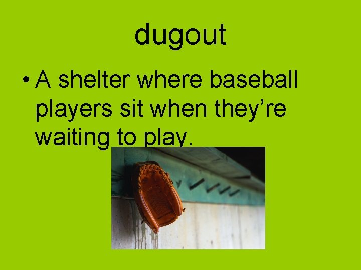 dugout • A shelter where baseball players sit when they’re waiting to play. 