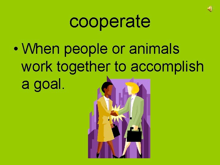 cooperate • When people or animals work together to accomplish a goal. 