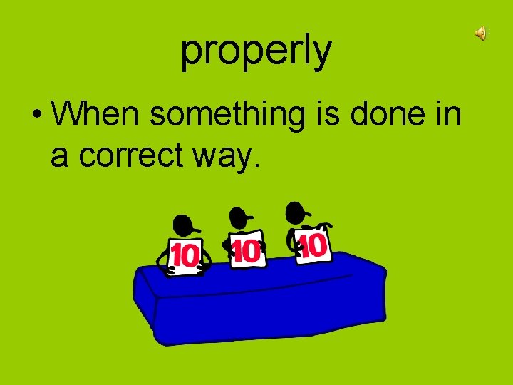 properly • When something is done in a correct way. 