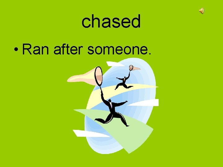 chased • Ran after someone. 