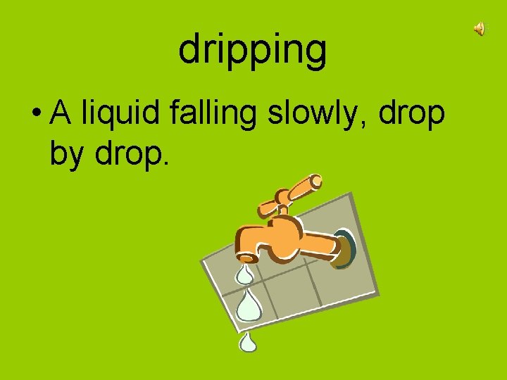 dripping • A liquid falling slowly, drop by drop. 