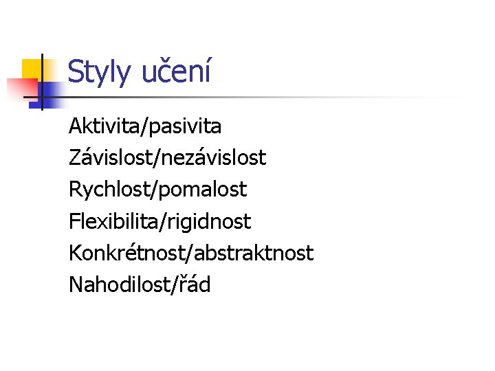 Styly učení Aktivita/pasivita Závislost/nezávislost Rychlost/pomalost Flexibilita/rigidnost Konkrétnost/abstraktnost Nahodilost/řád 