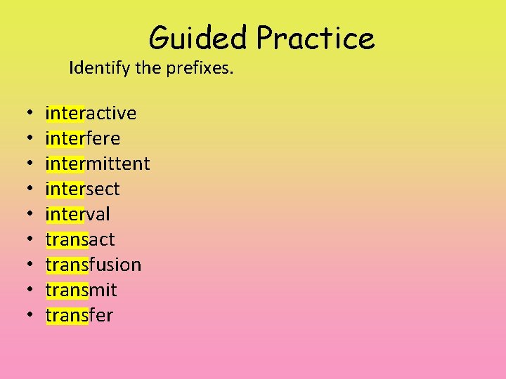Guided Practice Identify the prefixes. • • • interactive interfere intermittent intersect interval transact