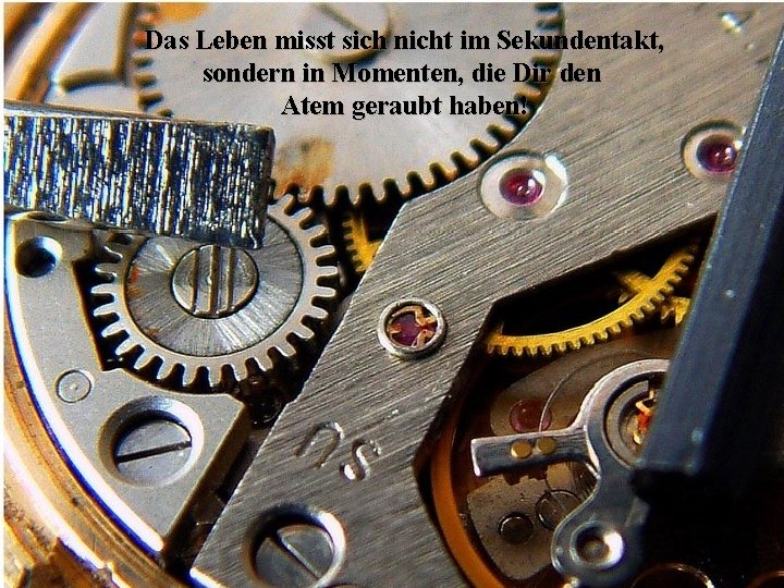 Das Leben misst sich nicht im Sekundentakt, sondern in Momenten, die Dir den Atem