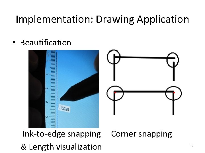 Implementation: Drawing Application • Beautification Ink-to-edge snapping & Length visualization Corner snapping 15 