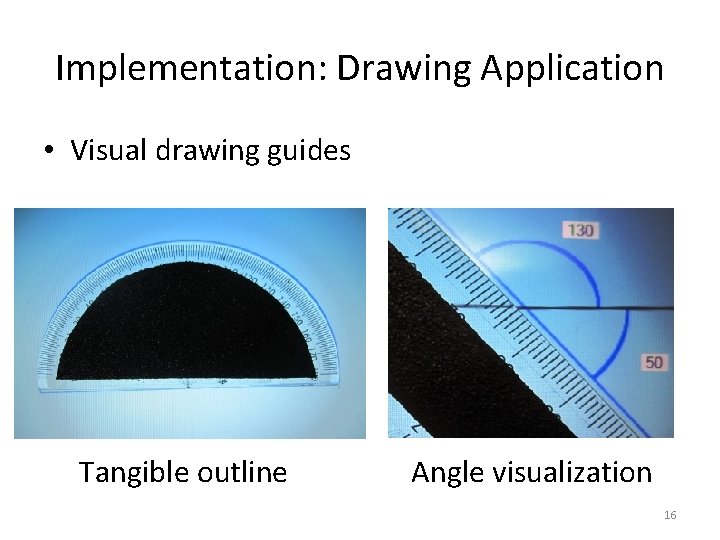 Implementation: Drawing Application • Visual drawing guides Tangible outline Angle visualization 16 