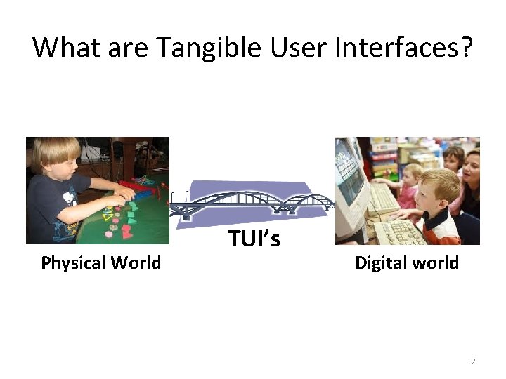 What are Tangible User Interfaces? Physical World TUI’s Digital world 2 