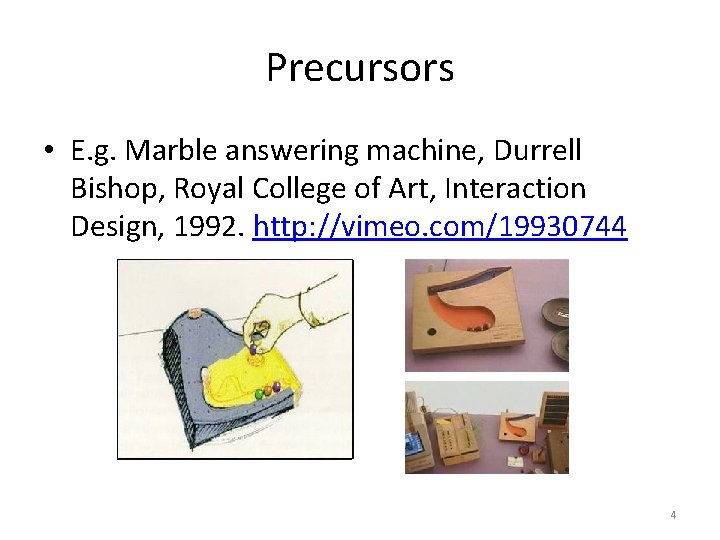 Precursors • E. g. Marble answering machine, Durrell Bishop, Royal College of Art, Interaction