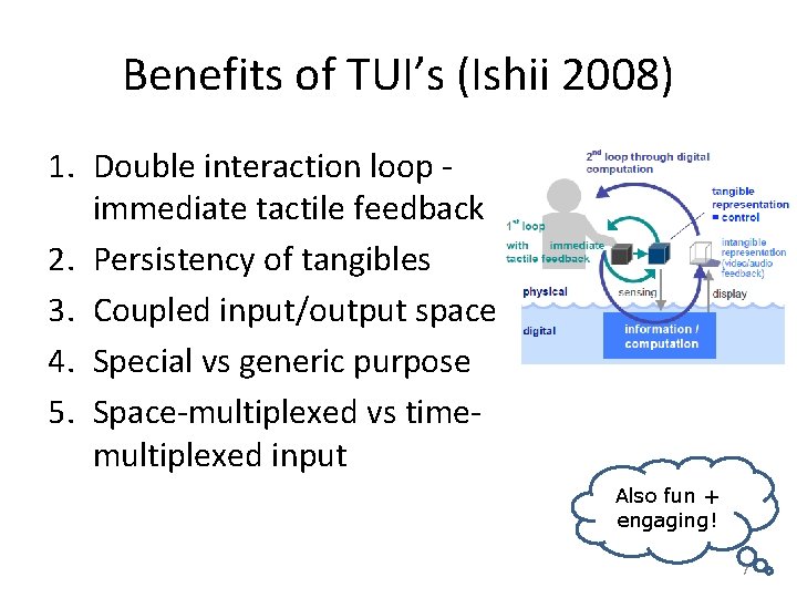 Benefits of TUI’s (Ishii 2008) 1. Double interaction loop immediate tactile feedback 2. Persistency