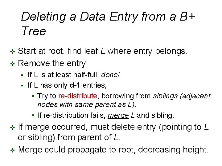 Deleting a Data Entry from a B+ Tree Start at root, find leaf L Deleting a Data Entry from a B+ Tree Start at root, find leaf L