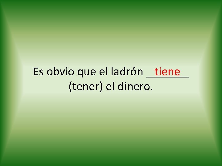 tiene Es obvio que el ladrón _______ (tener) el dinero. 