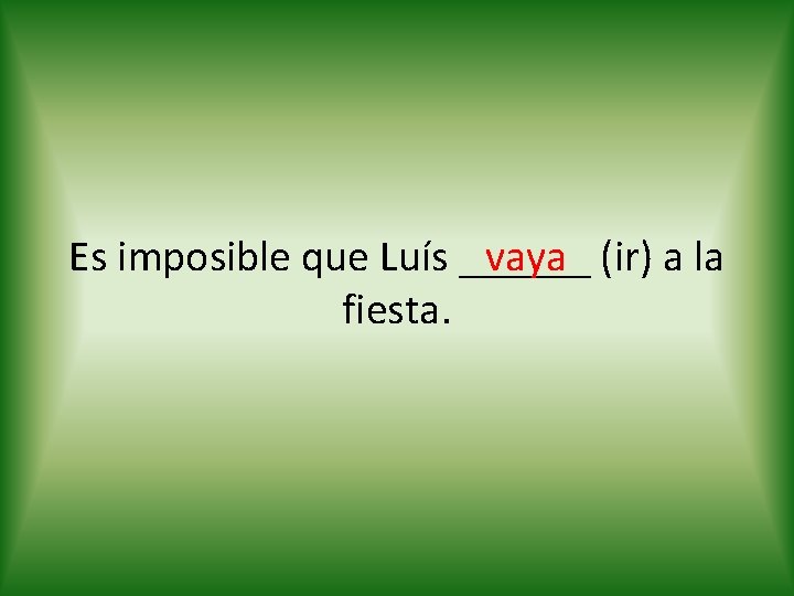 vaya (ir) a la Es imposible que Luís ______ fiesta. 