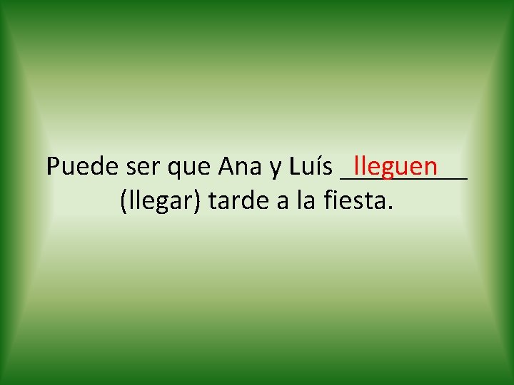 lleguen Puede ser que Ana y Luís _____ (llegar) tarde a la fiesta. 