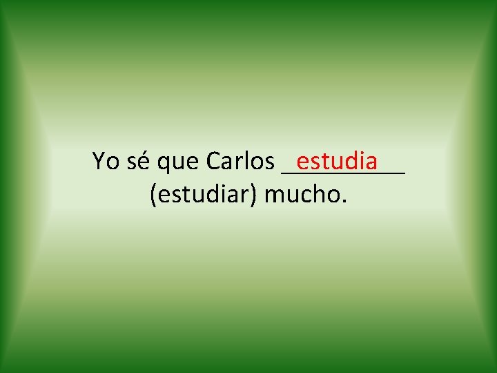 estudia Yo sé que Carlos _____ (estudiar) mucho. 