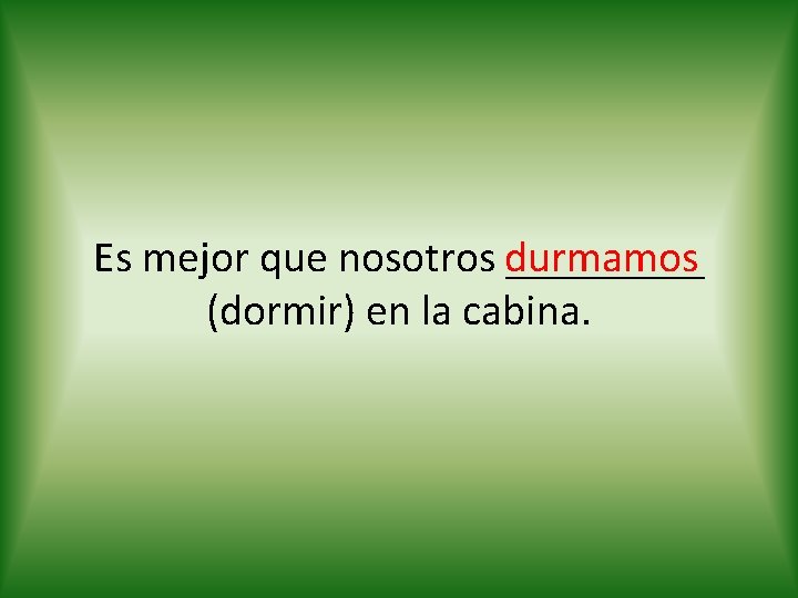 Es mejor que nosotros durmamos _____ (dormir) en la cabina. 