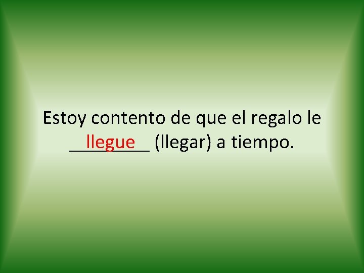Estoy contento de que el regalo le llegue (llegar) a tiempo. ____ 
