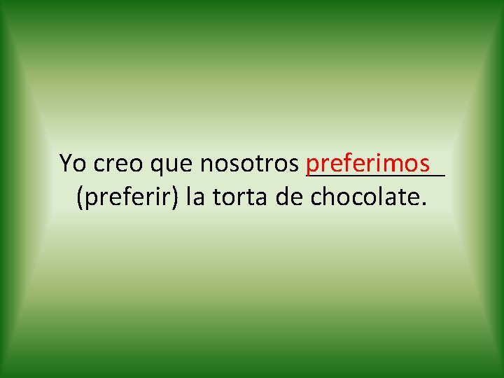 Yo creo que nosotros preferimos _____ (preferir) la torta de chocolate. 
