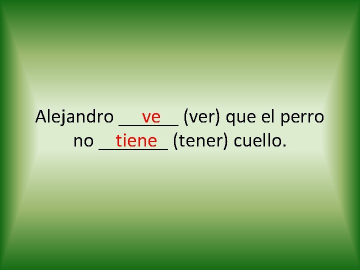ve (ver) que el perro Alejandro ______ tiene (tener) cuello. no _______ 