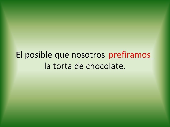 prefiramos El posible que nosotros _____ la torta de chocolate. 