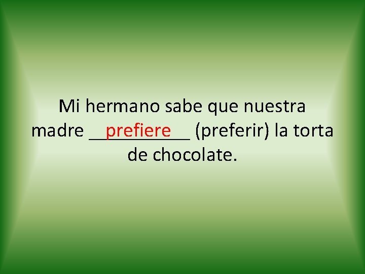 Mi hermano sabe que nuestra prefiere (preferir) la torta madre _____ de chocolate. 