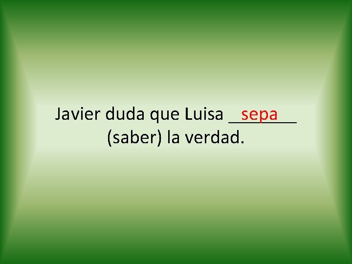 sepa Javier duda que Luisa _______ (saber) la verdad. 