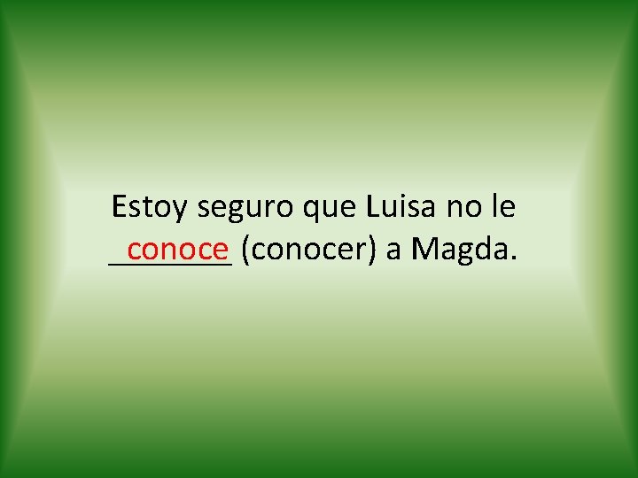 Estoy seguro que Luisa no le conoce (conocer) a Magda. _______ 