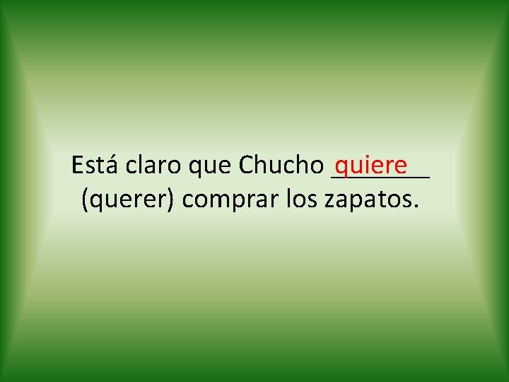 quiere Está claro que Chucho _______ (querer) comprar los zapatos. 