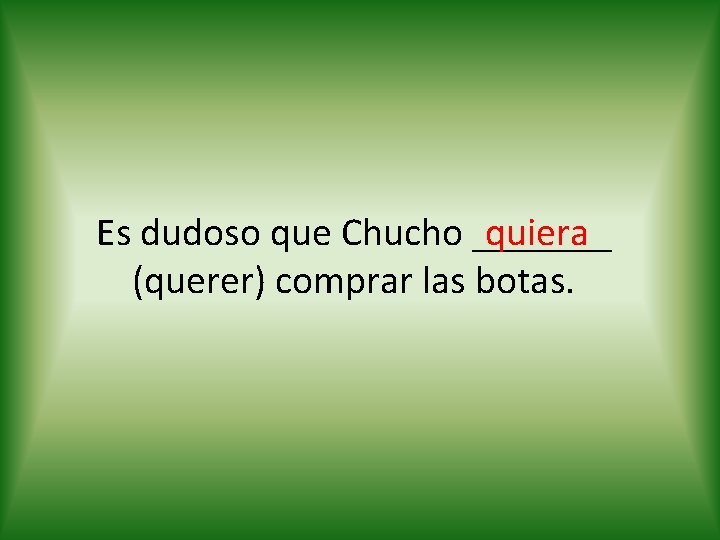 quiera Es dudoso que Chucho _______ (querer) comprar las botas. 