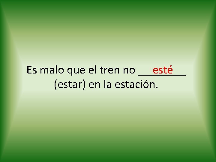 esté Es malo que el tren no ____ (estar) en la estación. 
