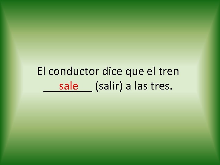 El conductor dice que el tren sale (salir) a las tres. ____ 
