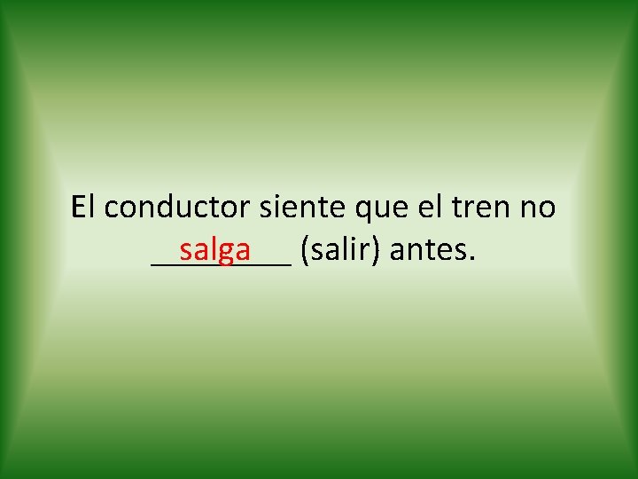 El conductor siente que el tren no salga (salir) antes. ____ 