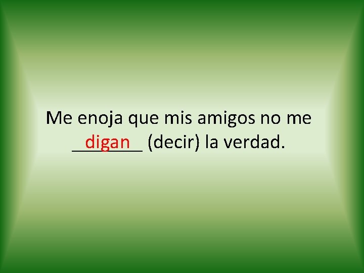 Me enoja que mis amigos no me digan (decir) la verdad. _______ 