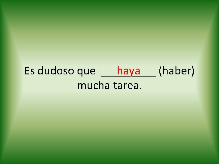 haya (haber) Es dudoso que _____ mucha tarea. 