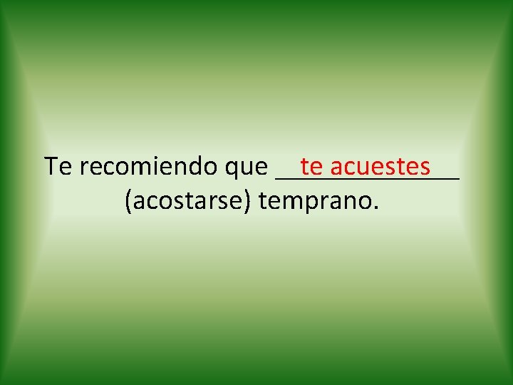 te acuestes Te recomiendo que _______ (acostarse) temprano. 