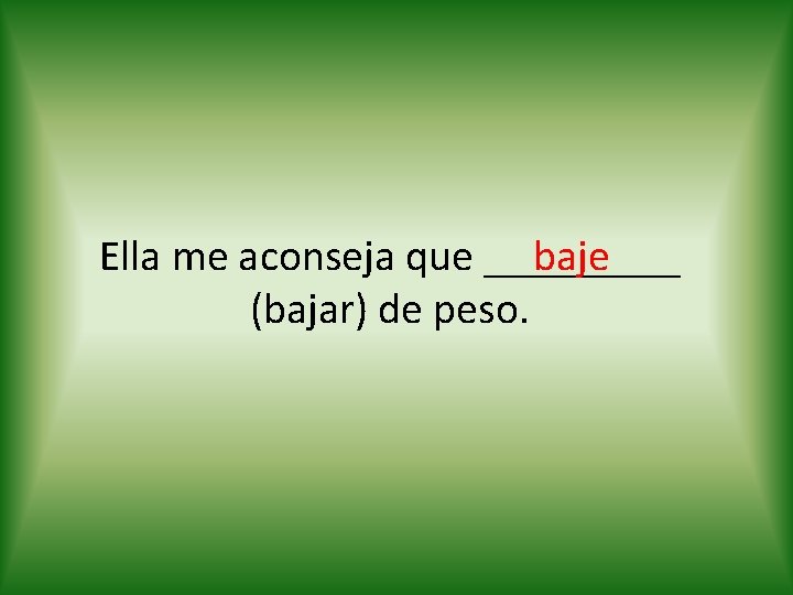 baje Ella me aconseja que _____ (bajar) de peso. 