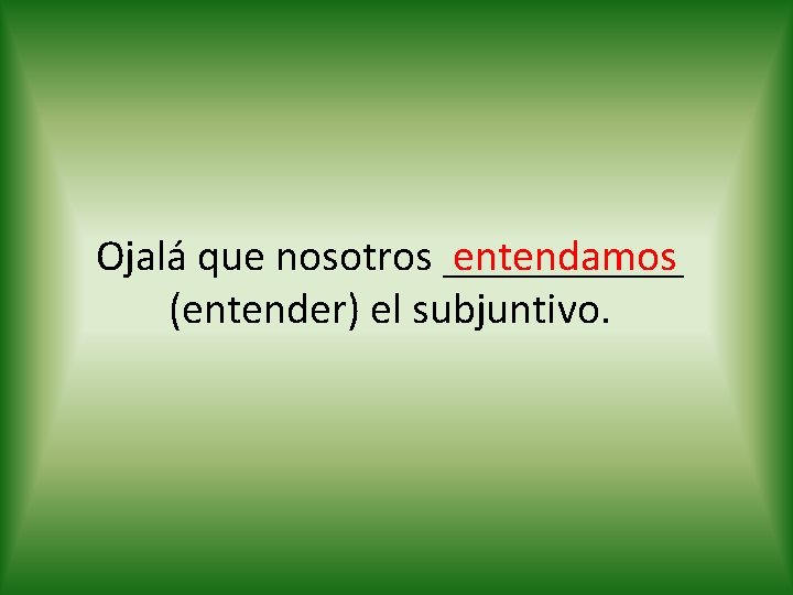 entendamos Ojalá que nosotros ______ (entender) el subjuntivo. 