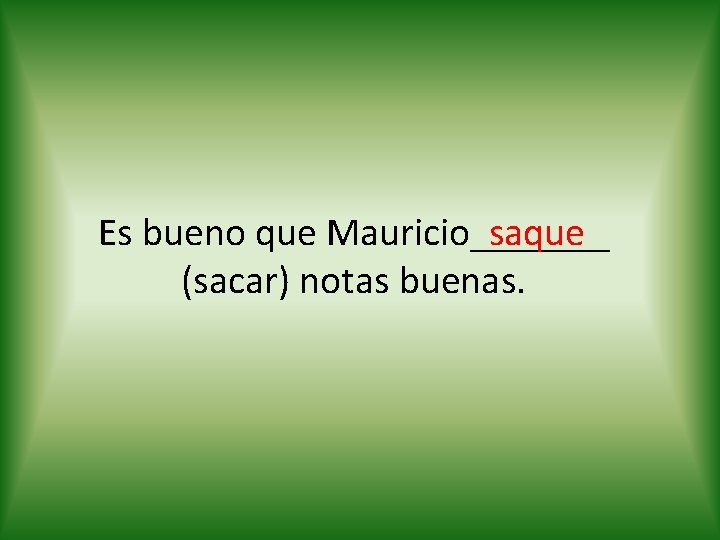 saque Es bueno que Mauricio_______ (sacar) notas buenas. 