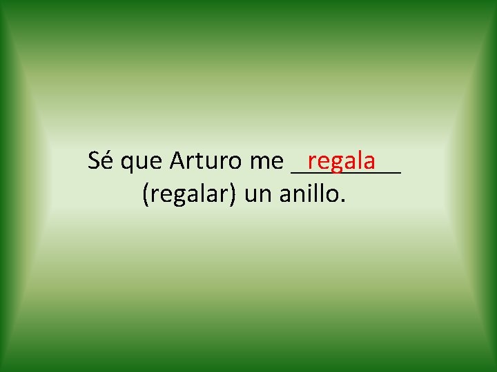 regala Sé que Arturo me ____ (regalar) un anillo. 