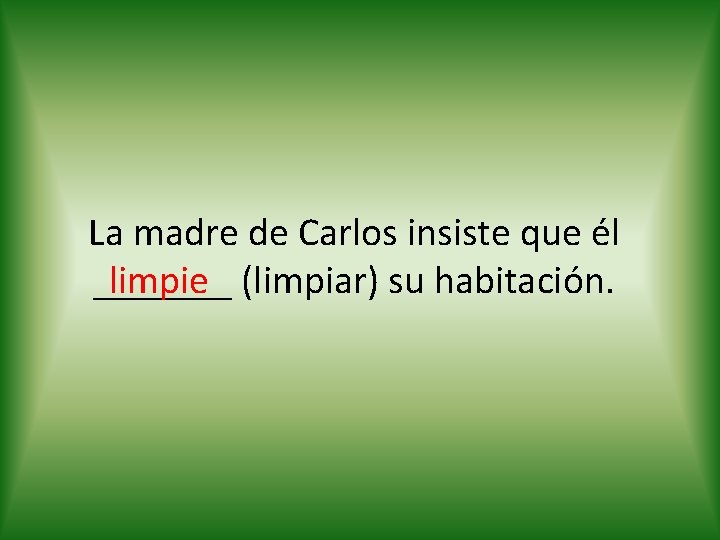 La madre de Carlos insiste que él limpie (limpiar) su habitación. _______ 
