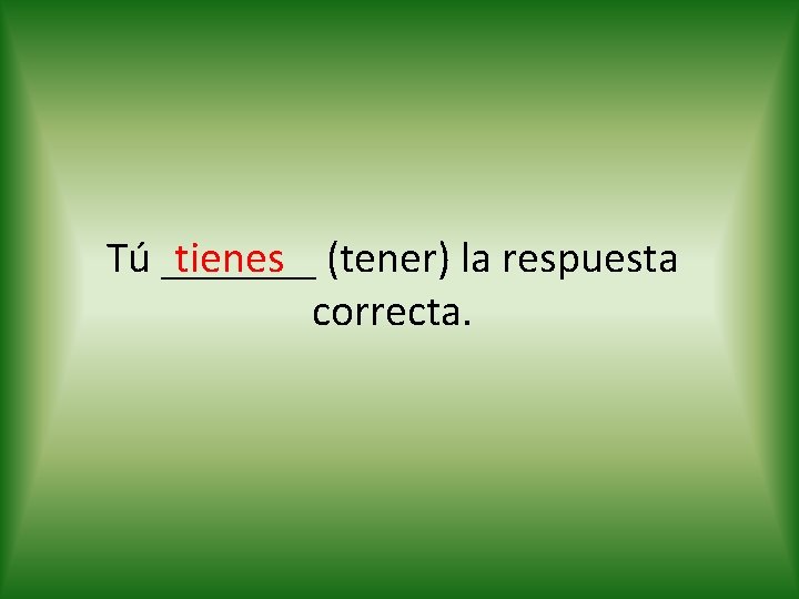 tienes (tener) la respuesta Tú _______ correcta. 