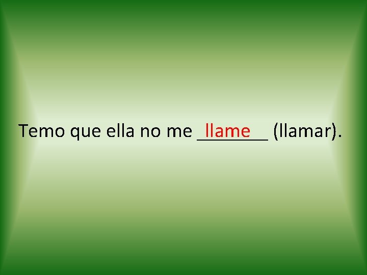 llame (llamar). Temo que ella no me _______ 