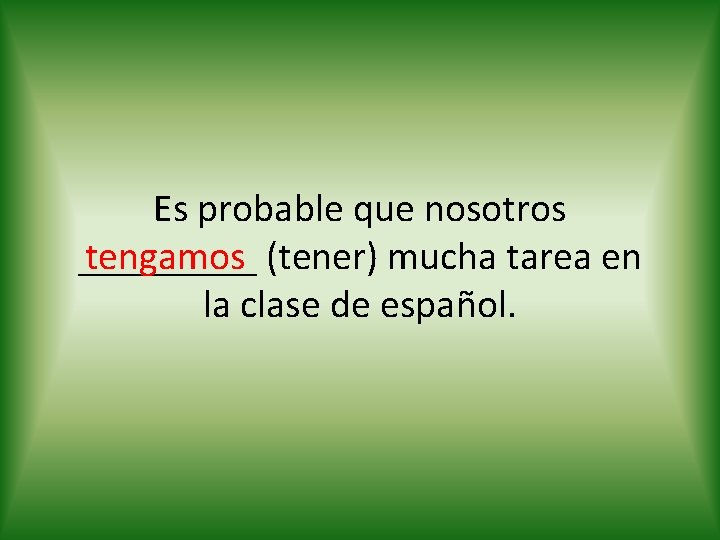 Es probable que nosotros tengamos (tener) mucha tarea en _____ la clase de español.